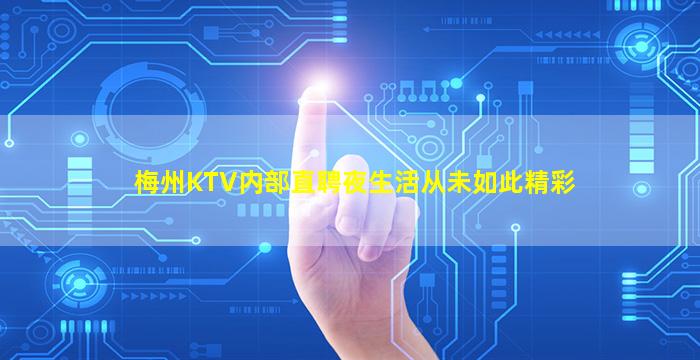 梅州KTV内部直聘夜生活从未如此精彩